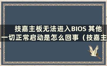 技嘉主板无法进入BIOS 其他一切正常启动是怎么回事（技嘉主板无法进入BIOS 其他一切正常启动）